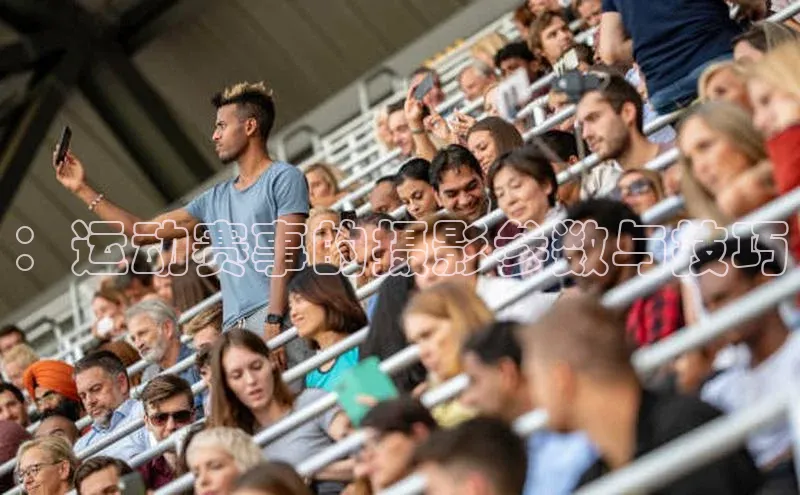 ：运动赛事的摄影参数与技巧