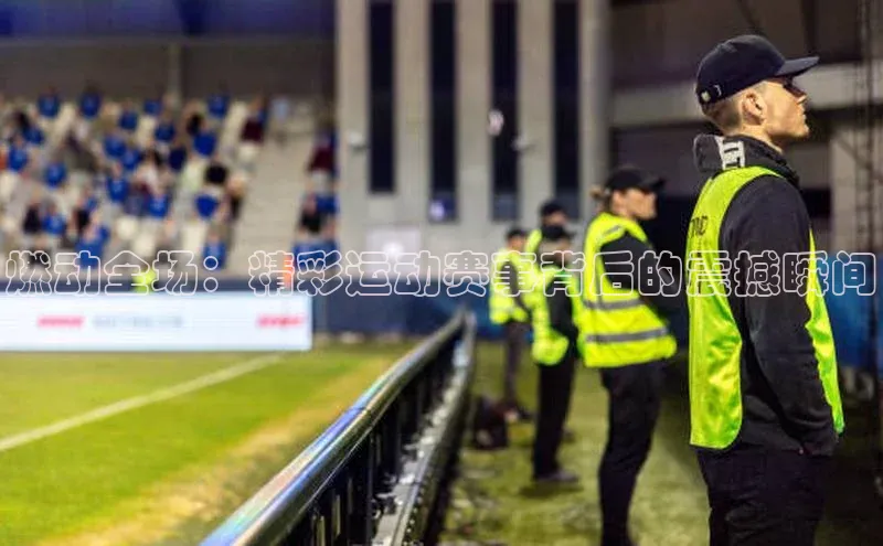 燃动全场：精彩运动赛事背后的震撼瞬间