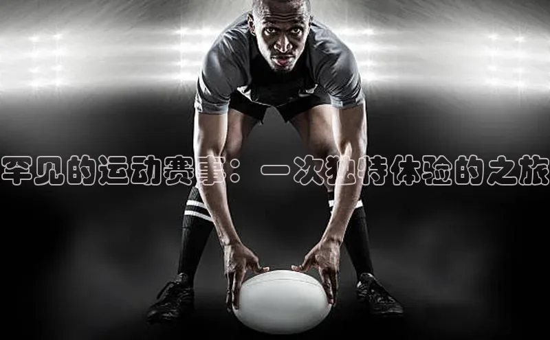 罕见的运动赛事：一次独特体验的之旅