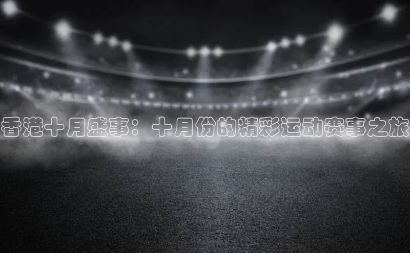 香港十月盛事：十月份的精彩运动赛事之旅