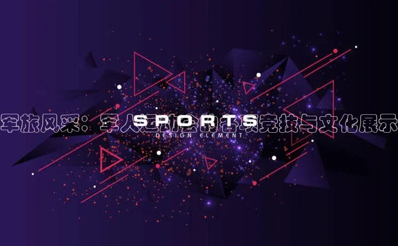 军旅风采：军人运动会的各项竞技与文化展示