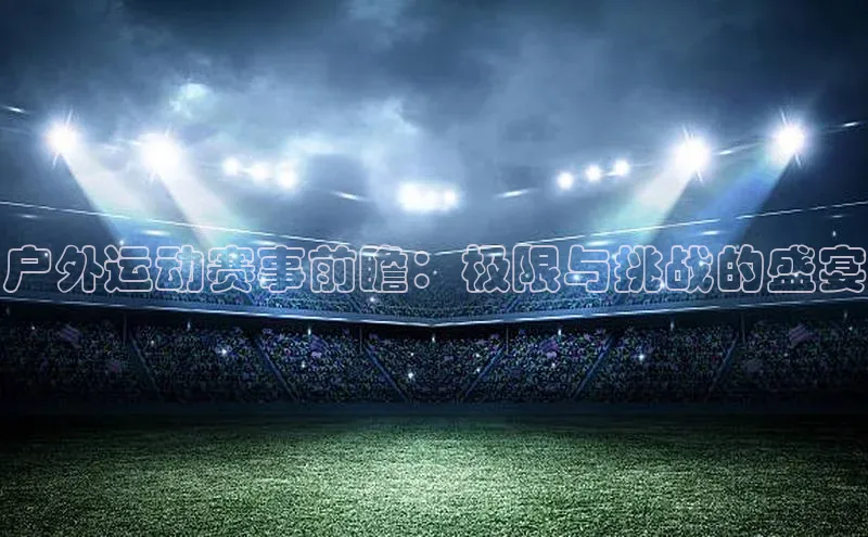 户外运动赛事前瞻：极限与挑战的盛宴