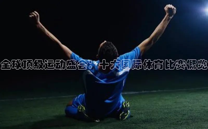 全球顶级运动盛会：十大国际体育比赛概览