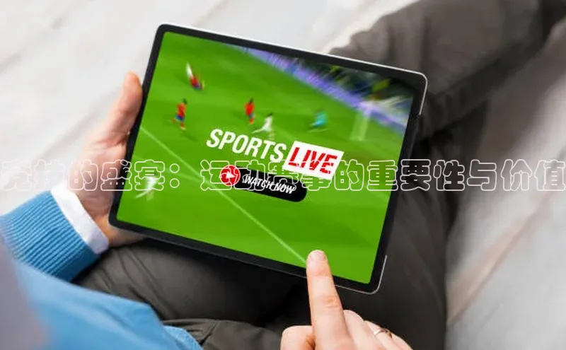 竞技的盛宴：运动赛事的重要性与价值