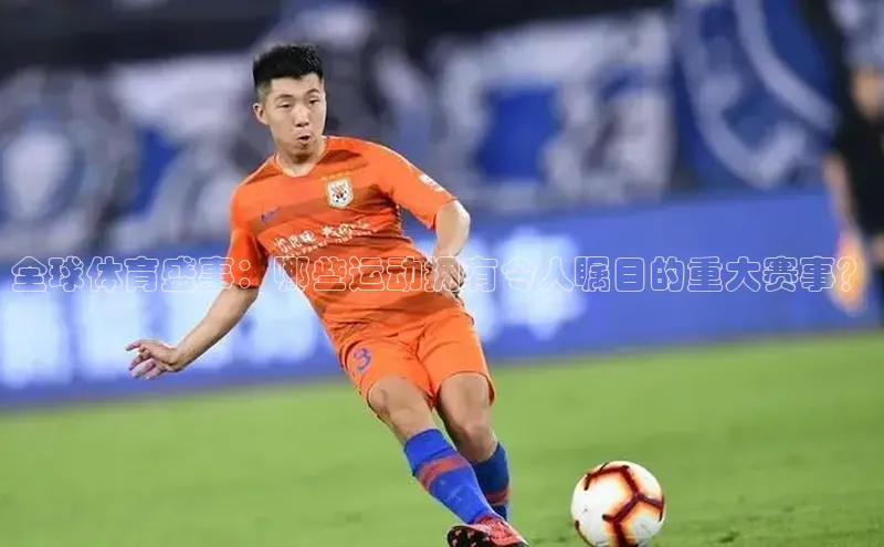 全球体育盛事：哪些运动拥有令人瞩目的重大赛事？