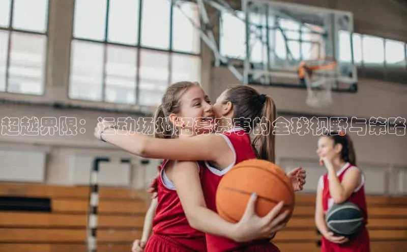超越界限：运动场地招募赛事的全球视野与策略