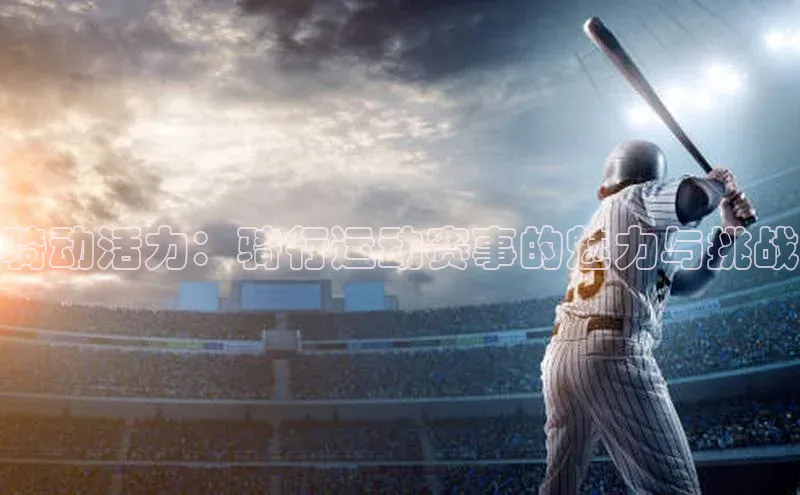 骑动活力：骑行运动赛事的魅力与挑战