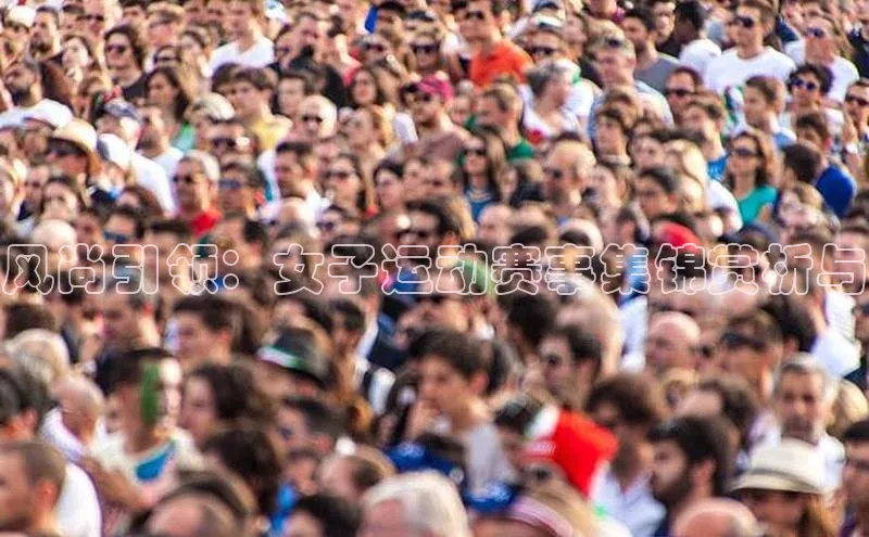 风尚引领：女子运动赛事集锦赏析与