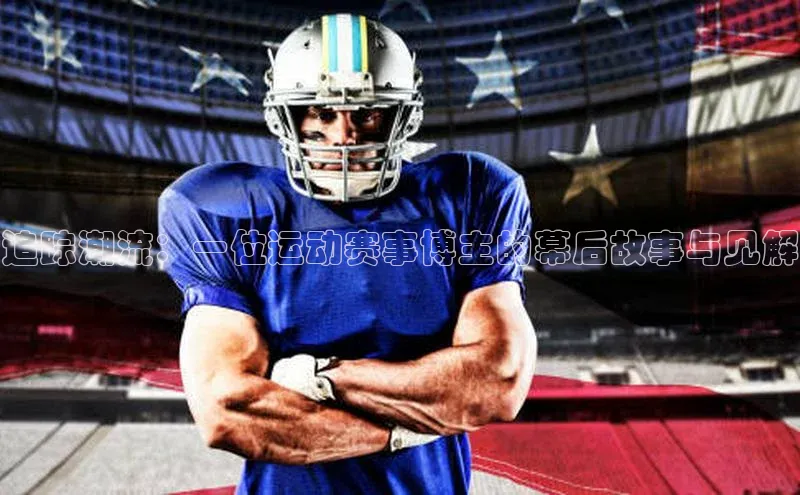 追踪潮流：一位运动赛事博主的幕后故事与见解