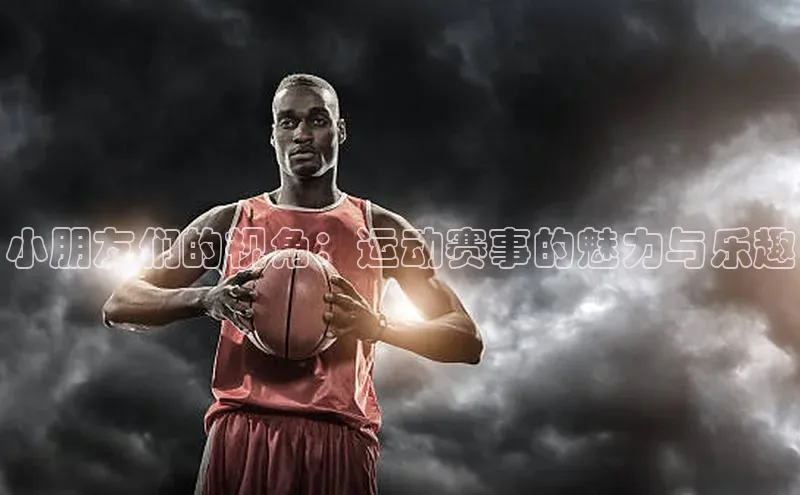 小朋友们的视角：运动赛事的魅力与乐趣